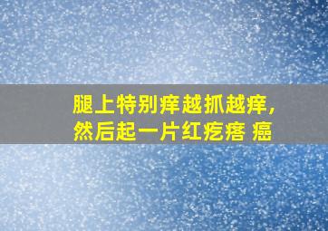 腿上特别痒越抓越痒,然后起一片红疙瘩 癌